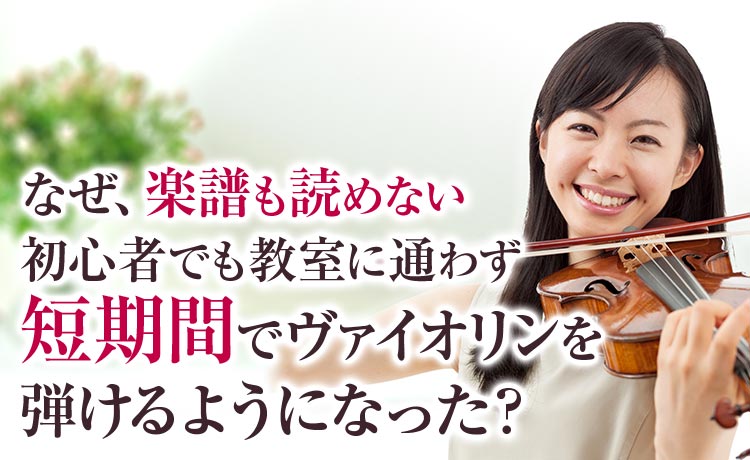 なぜ楽譜も読めない初心者でも教室に通わず短期間でヴァイオリンを弾けるようになった？